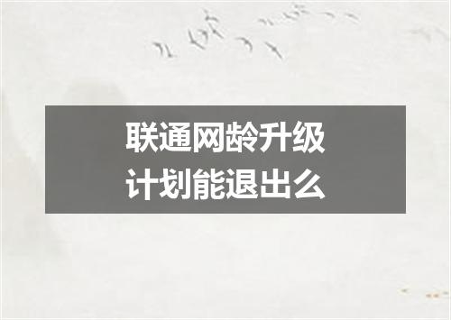 联通网龄升级计划能退出么