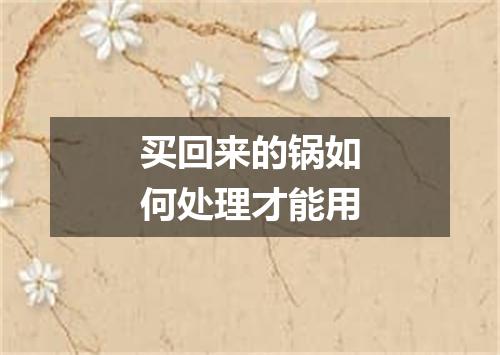 买回来的锅如何处理才能用