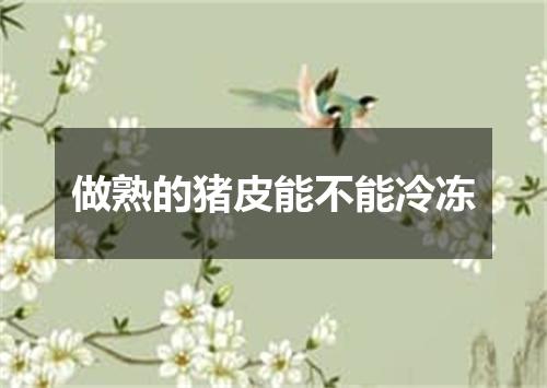 做熟的猪皮能不能冷冻