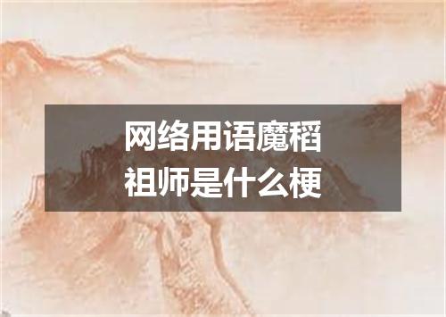 网络用语魔稻祖师是什么梗