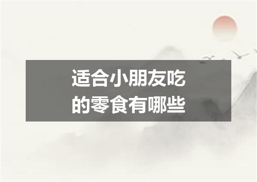 适合小朋友吃的零食有哪些