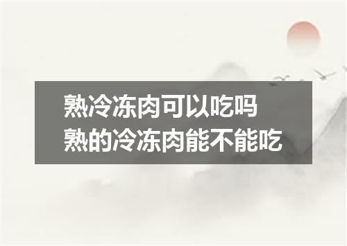熟冷冻肉可以吃吗 熟的冷冻肉能不能吃