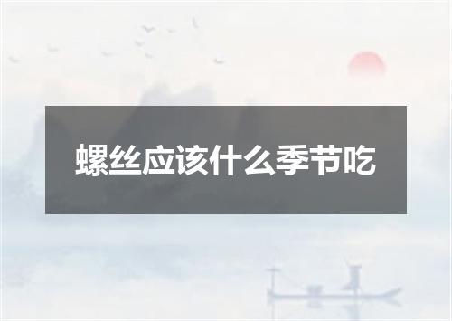 螺丝应该什么季节吃