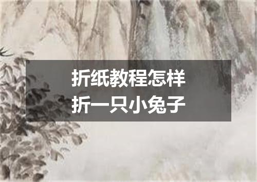 折纸教程怎样折一只小兔子