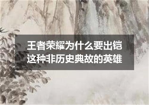 王者荣耀为什么要出铠这种非历史典故的英雄