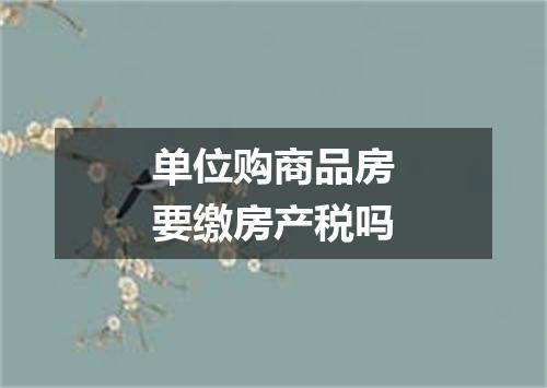 单位购商品房要缴房产税吗