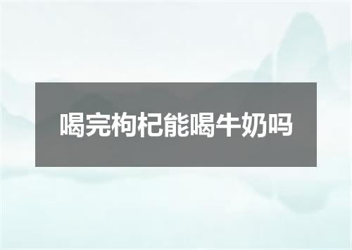 喝完枸杞能喝牛奶吗