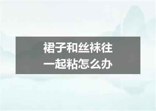 裙子和丝袜往一起粘怎么办