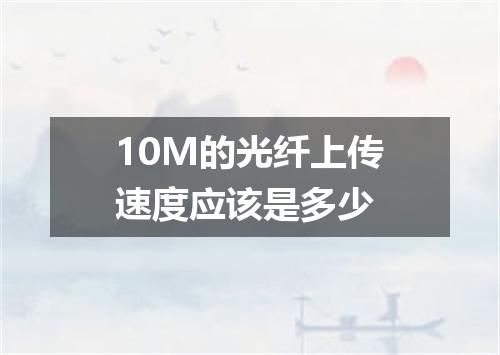 10M的光纤上传速度应该是多少