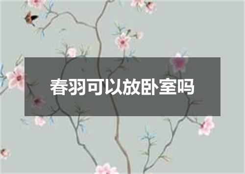 春羽可以放卧室吗