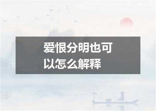 爱恨分明也可以怎么解释