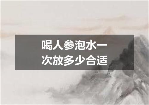 喝人参泡水一次放多少合适