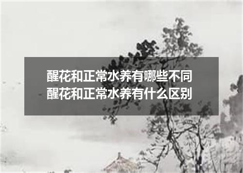 醒花和正常水养有哪些不同 醒花和正常水养有什么区别