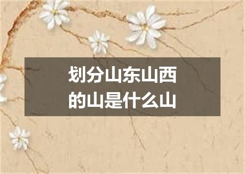 划分山东山西的山是什么山