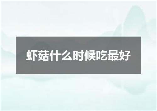 虾菇什么时候吃最好