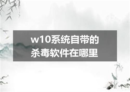 w10系统自带的杀毒软件在哪里