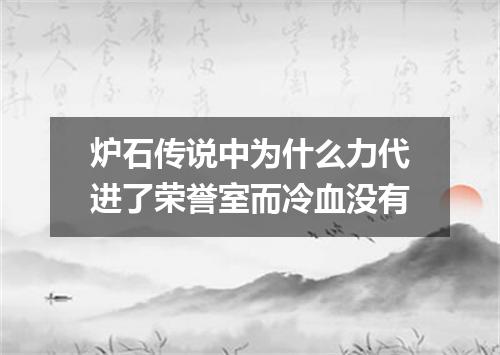 炉石传说中为什么力代进了荣誉室而冷血没有