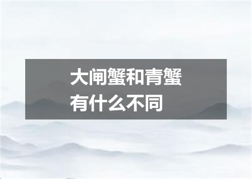 大闸蟹和青蟹有什么不同