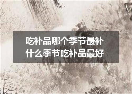 吃补品哪个季节最补 什么季节吃补品最好