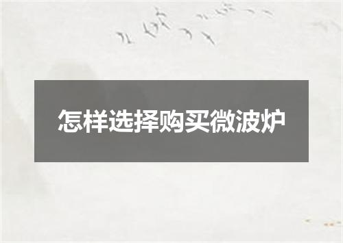 怎样选择购买微波炉