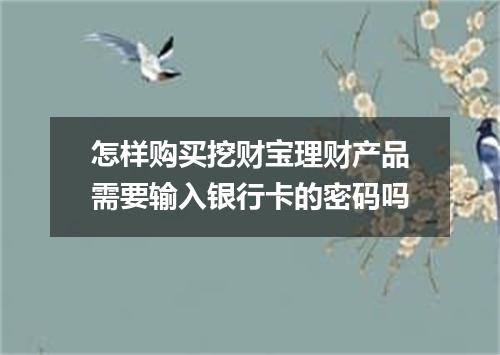 怎样购买挖财宝理财产品需要输入银行卡的密码吗