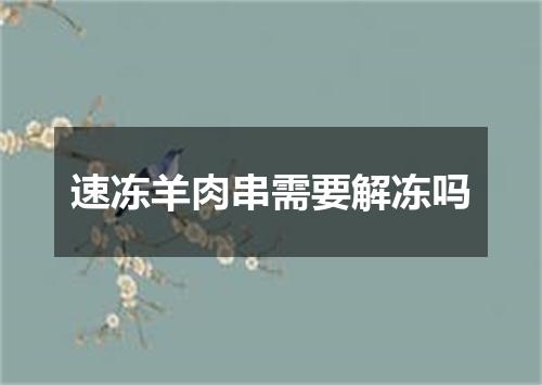 速冻羊肉串需要解冻吗
