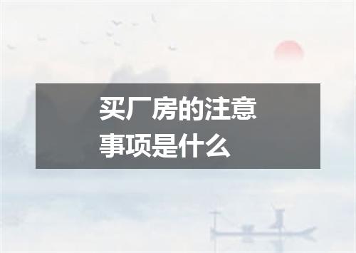 买厂房的注意事项是什么