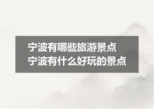 宁波有哪些旅游景点 宁波有什么好玩的景点