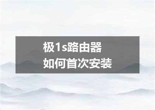 极1s路由器如何首次安装