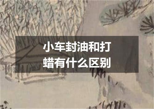 小车封油和打蜡有什么区别