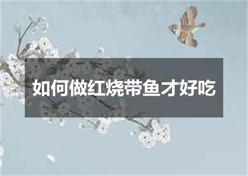 如何做红烧带鱼才好吃