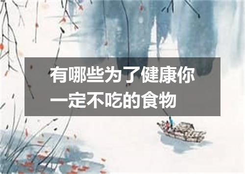 有哪些为了健康你一定不吃的食物