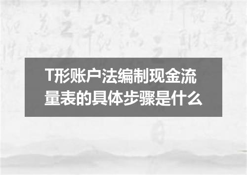 T形账户法编制现金流量表的具体步骤是什么