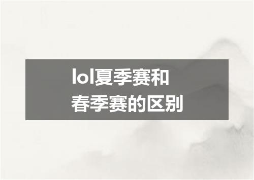 lol夏季赛和春季赛的区别