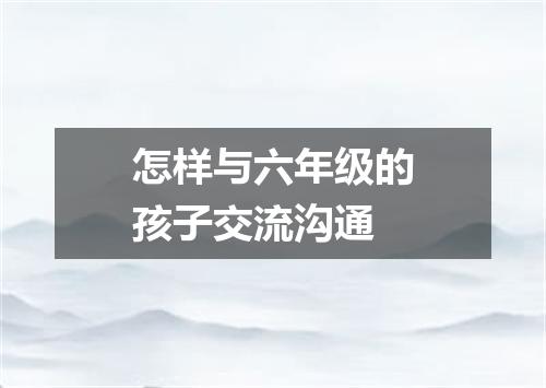 怎样与六年级的孩子交流沟通