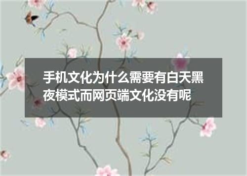 手机文化为什么需要有白天黑夜模式而网页端文化没有呢