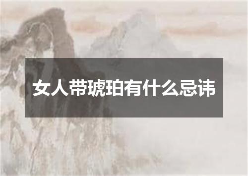 女人带琥珀有什么忌讳