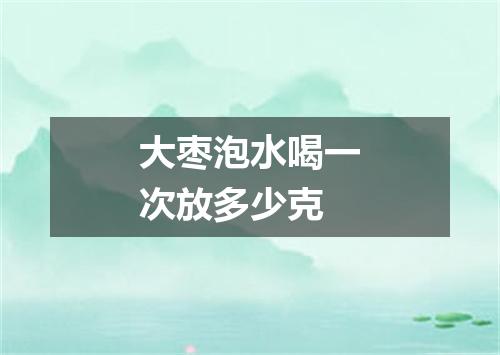 大枣泡水喝一次放多少克