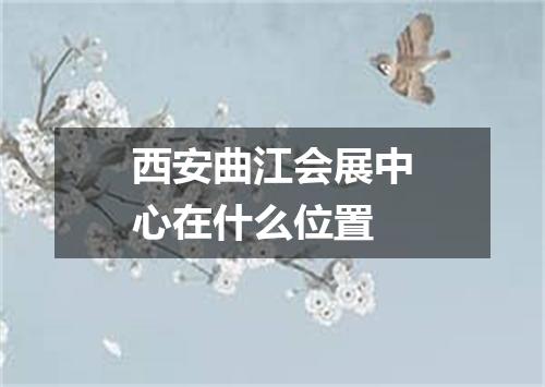 西安曲江会展中心在什么位置