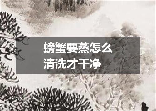 螃蟹要蒸怎么清洗才干净