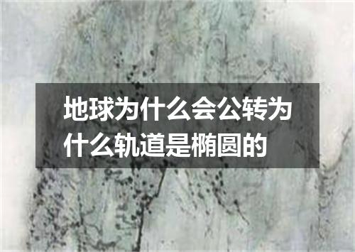 地球为什么会公转为什么轨道是椭圆的