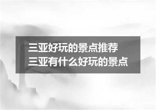 三亚好玩的景点推荐 三亚有什么好玩的景点
