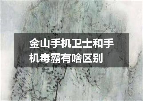 金山手机卫士和手机毒霸有啥区别