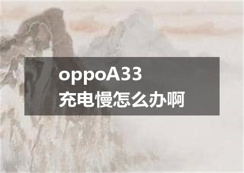 oppoA33充电慢怎么办啊