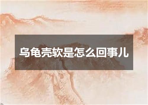 乌龟壳软是怎么回事儿