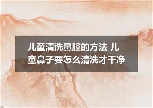 儿童清洗鼻腔的方法 儿童鼻子要怎么清洗才干净