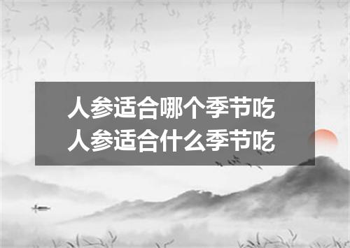 人参适合哪个季节吃 人参适合什么季节吃