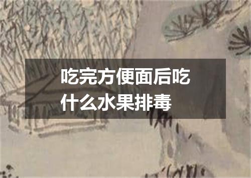 吃完方便面后吃什么水果排毒