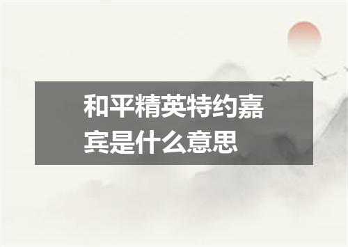 和平精英特约嘉宾是什么意思