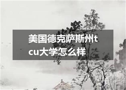 美国德克萨斯州tcu大学怎么样